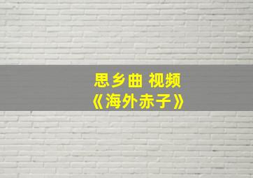 思乡曲 视频 《海外赤子》